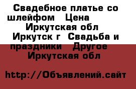 Свадебное платье со шлейфом › Цена ­ 5 000 - Иркутская обл., Иркутск г. Свадьба и праздники » Другое   . Иркутская обл.